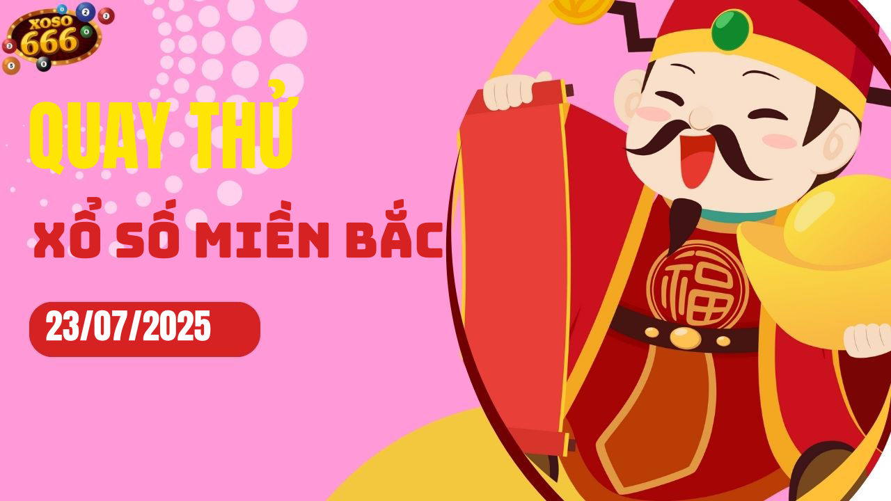 Quay thử XSMB 23/7/2025 hôm nay Thứ 4