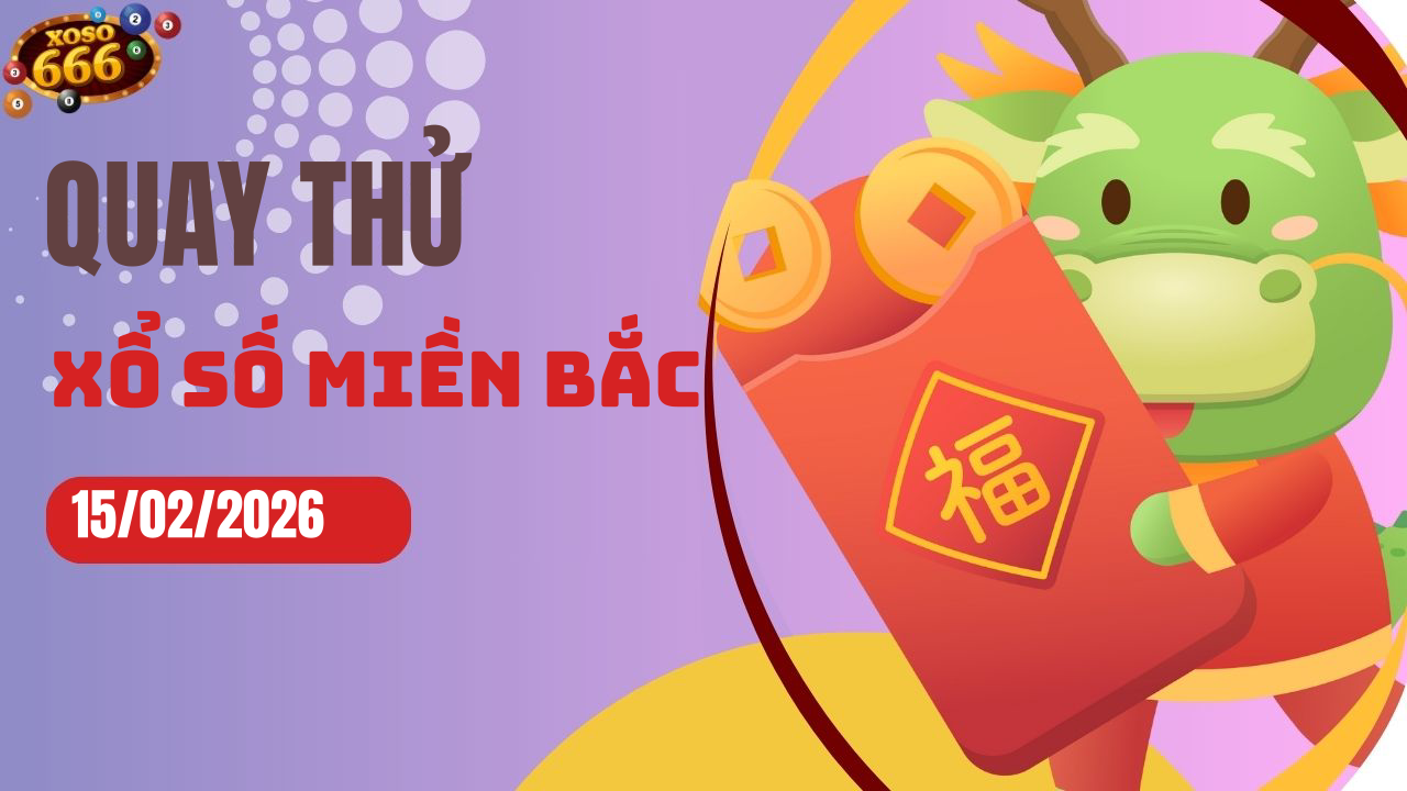 Quay thử XSMB 15/2/2026 hôm nay Chủ nhật