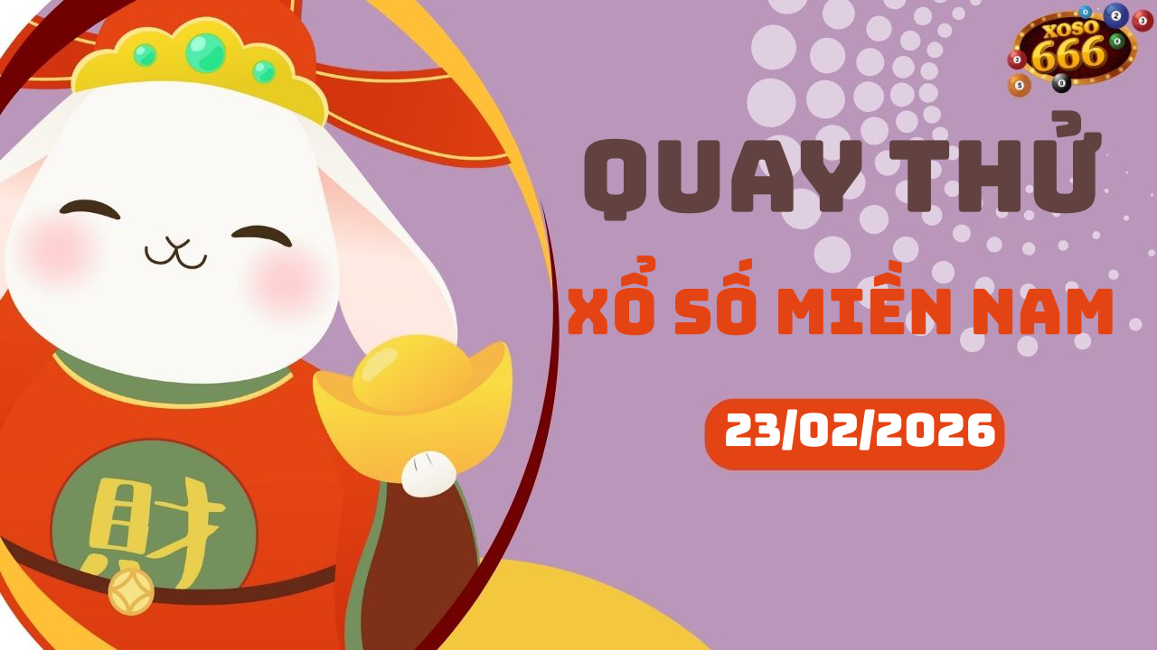 Quay thử XSMN 23/2/2026 - Hôm nay quay thử Xổ Số miền Nam Thứ 2