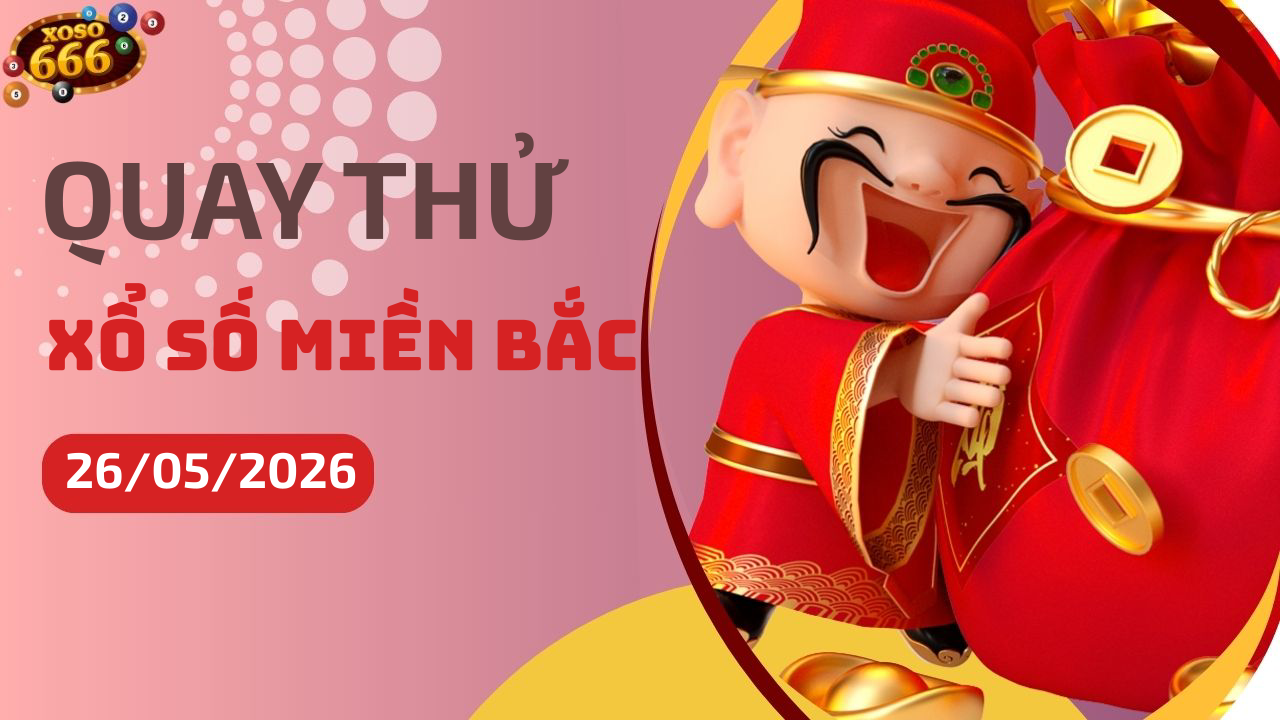 Quay thử XSMB 26/5/2026 hôm nay Thứ 3