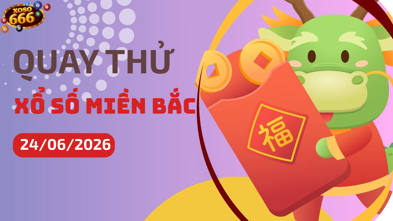 Quay thử XSMB 24/6/2026 hôm nay Thứ 4