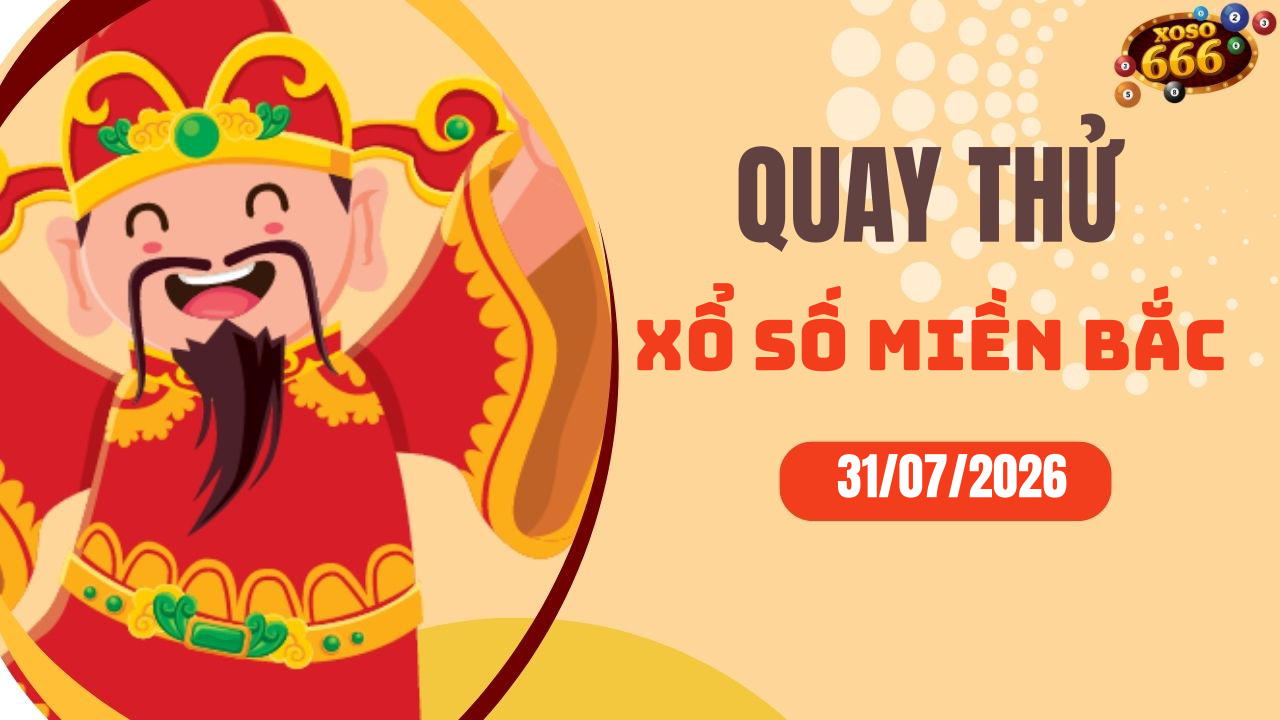 Quay thử XSMB 31/7/2026 hôm nay Thứ 6