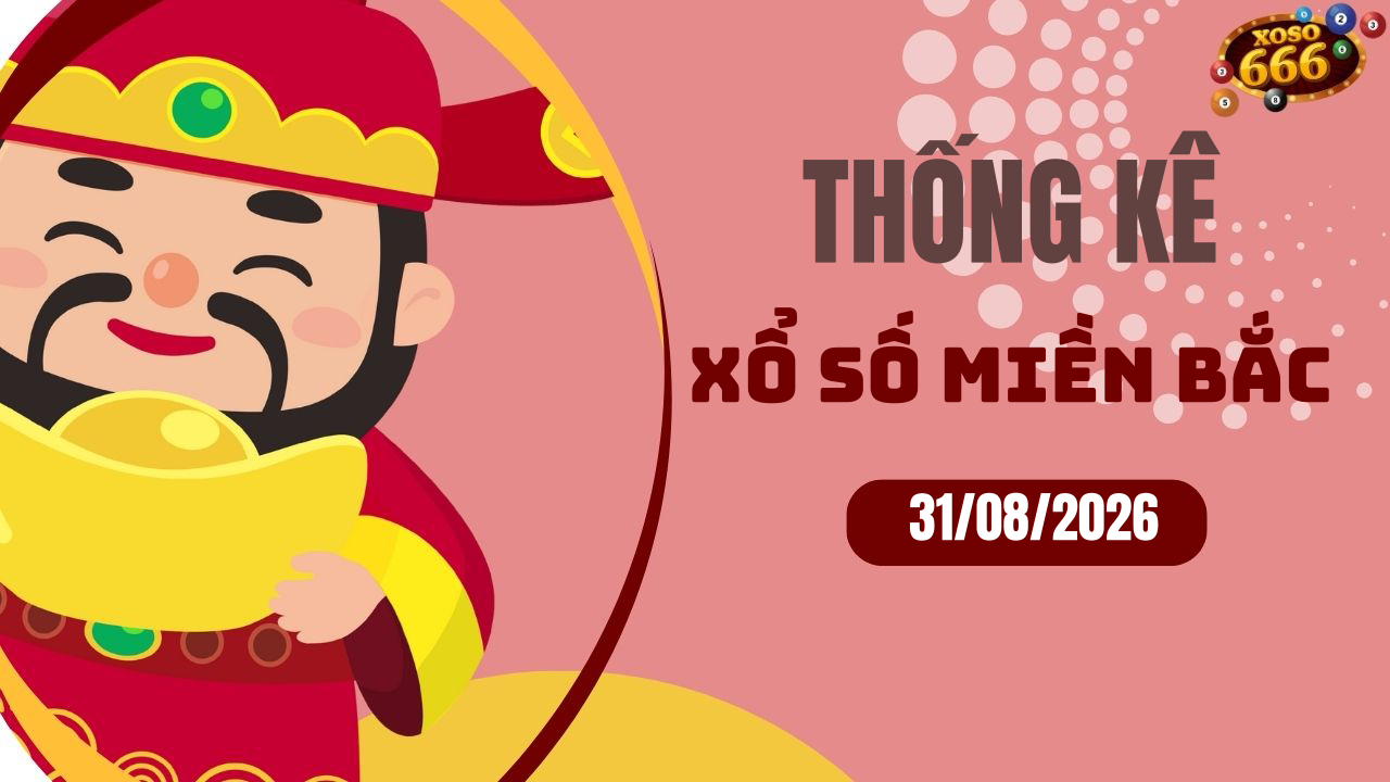 Thống kê XSMB 31/8/2026 hôm nay - Phân tích KQXS Miền Bắc chi tiết
